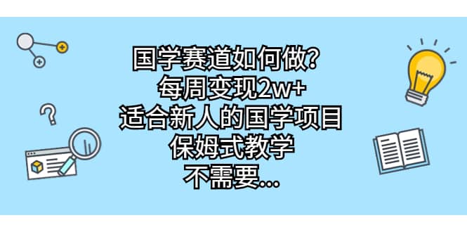 国学赛道如何做？每周变现2w+，适合新人的国学项目，保姆式教学-云创网