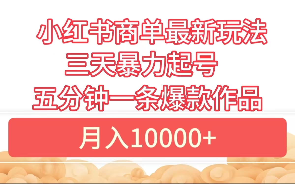 小红书商单最新玩法 3天暴力起号 5分钟一条爆款作品 月入10000+-云创网