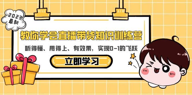 教你学会直播带货知识训练营，听得懂、用得上、有效果，实现0-1的飞跃-云创网