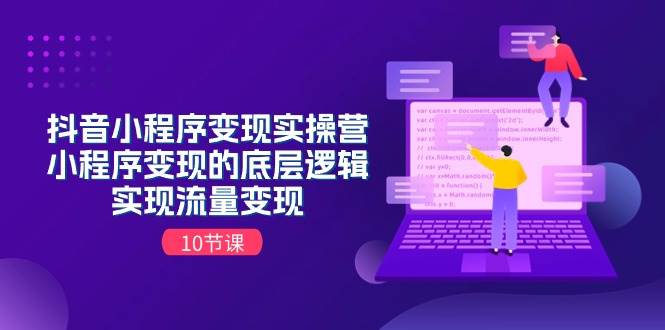 抖音小程序变现实操营，小程序变现的底层逻辑，实现流量变现（10节课）-云创网