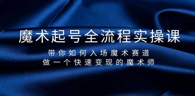 魔术起号全流程实操课，带你如何入场魔术赛道，做一个快速变现的魔术师-云创网
