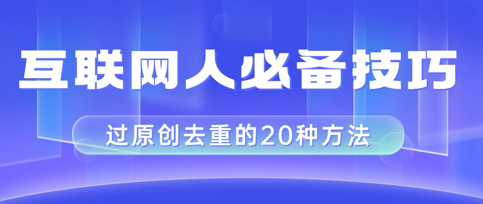 互联网人的必备技巧，剪映视频剪辑的20种去重方法，小白也能通过二创过原创-云创网