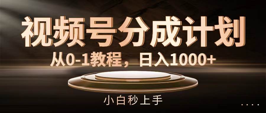 视频号分成计划，从0-1教程，日入1000+-云创网