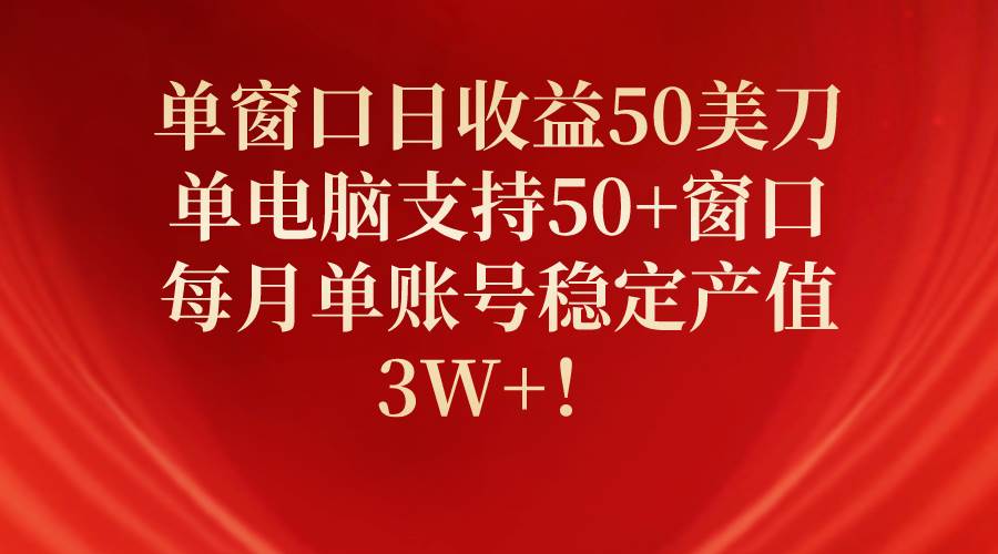 单窗口日收益50美刀，单电脑支持50+窗口，每月单账号稳定产值3W+！-云创网