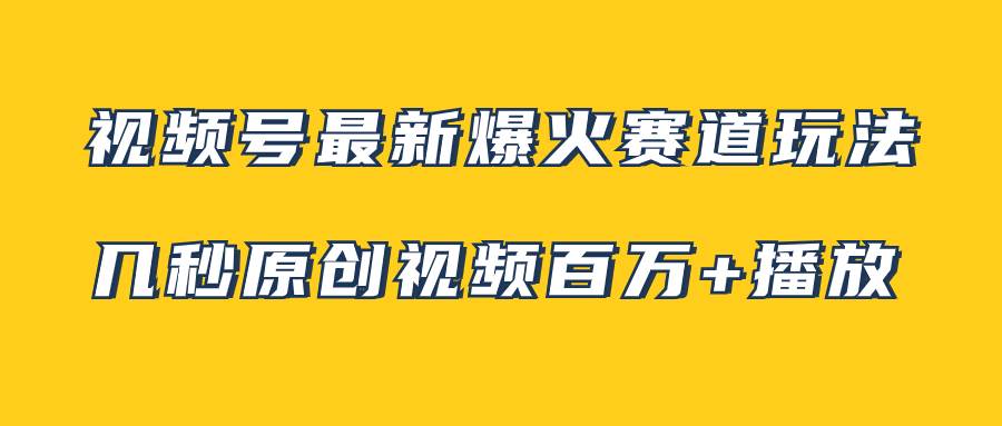 视频号最新爆火赛道玩法，几秒视频可达百万播放，小白即可操作（附素材）-云创网