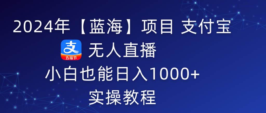 2024年【蓝海】项目 支付宝无人直播 小白也能日入1000+  实操教程-云创网