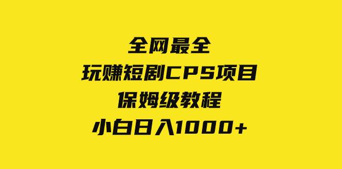 全网最全，玩赚短剧CPS项目保姆级教程，小白日入1000+-云创网