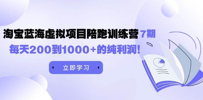 黄岛主《淘宝蓝海虚拟项目陪跑训练营7期》每天200到1000+的纯利润-云创网