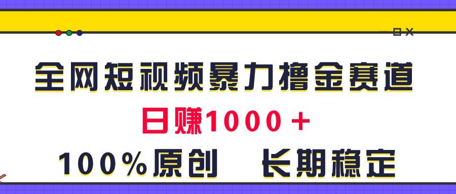 全网短视频暴力撸金赛道，日入1000＋！原创玩法，长期稳定-云创网