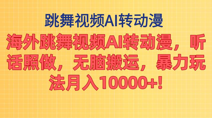 海外跳舞视频AI转动漫，听话照做，无脑搬运，暴力玩法 月入10000+-云创网