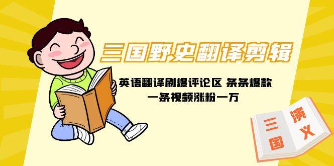 三国野史翻译剪辑 英语翻译刷爆评论区 条条爆款一条视频涨粉1w+附888G素材-云创网