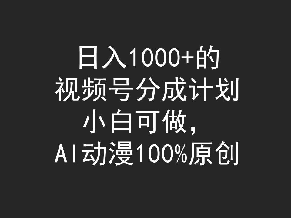 日入1000+的视频号分成计划，小白可做，AI动漫100%原创-云创网
