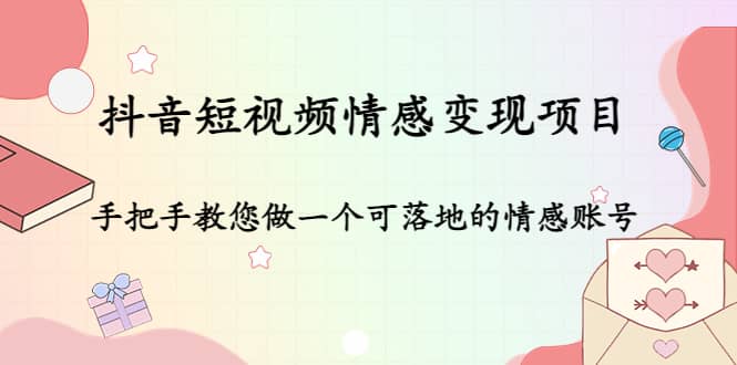 抖音短视频情感变现项目：手把手教您做一个可落地的情感账号-云创网
