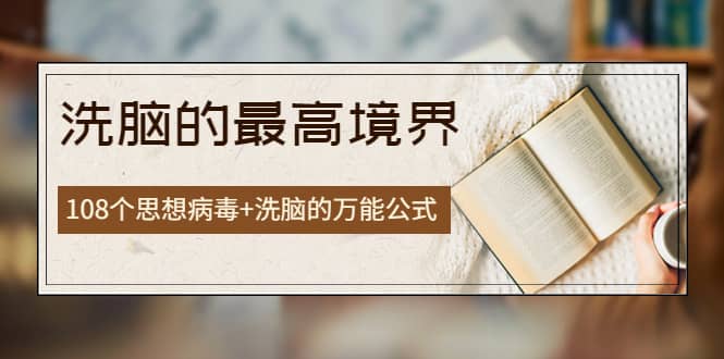 《洗脑的最高境界》人手一本的商业圣经，108个思想病毒+洗脑的万能公式-云创网
