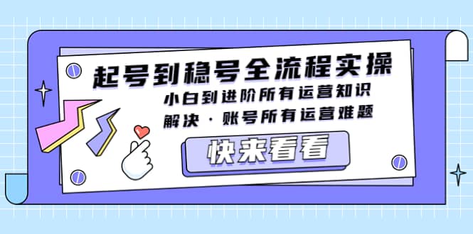 起号到稳号全流程实操，小白到进阶所有运营知识，解决·账号所有运营难题-云创网