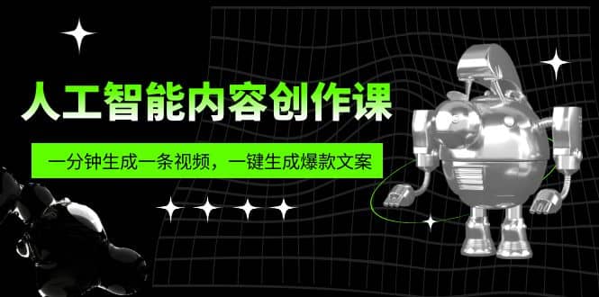 人工智能内容创作课：帮你一分钟生成一条视频，一键生成爆款文案（7节课）-云创网