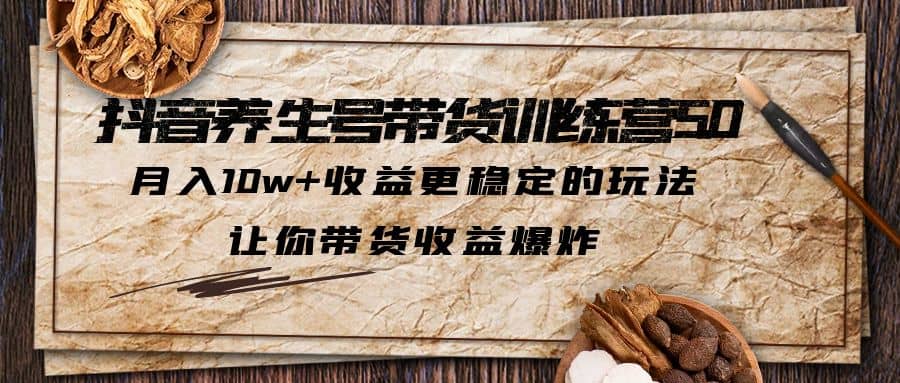 抖音养生号带货·训练营5.0，让你带货收益爆炸-云创网