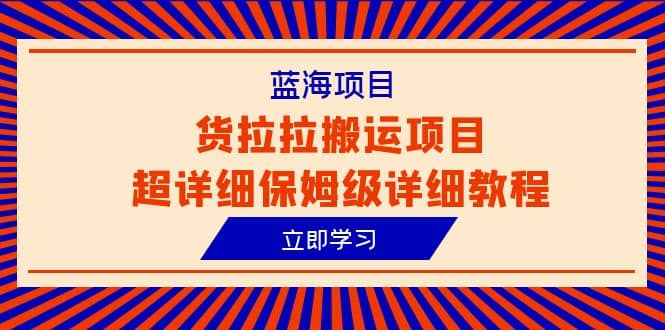 蓝海项目，货拉拉搬运项目超详细保姆级详细教程（6节课）-云创网