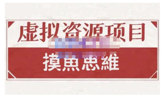 摸鱼思维·虚拟资源掘金课，虚拟资源的全套玩法 价值1880元-云创网
