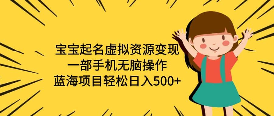 宝宝起名虚拟资源变现，一部手机无脑操作，蓝海项目轻松日入500+（附软件）-云创网
