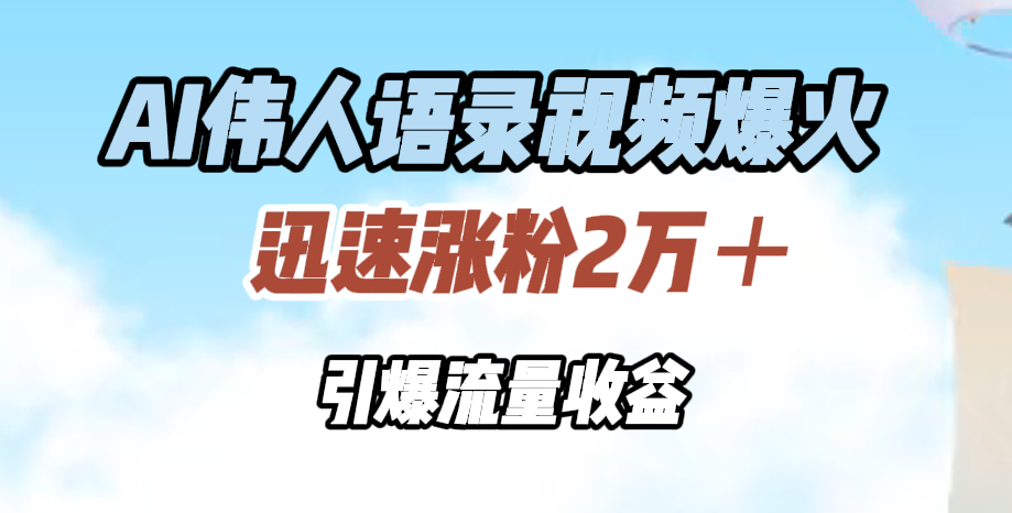 AI伟人语录视频爆火，迅速涨粉2万＋，引爆流量收益-云创网
