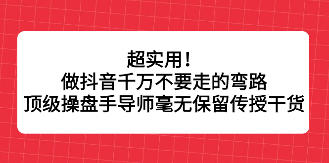 超实用！做抖音千万不要走的弯路，顶级操盘手导师毫无保留传授干货-云创网