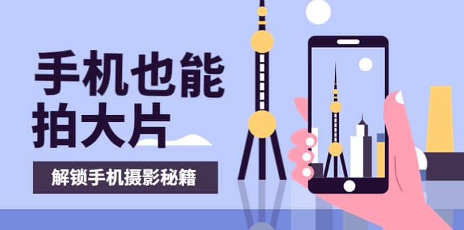 手机拍摄课：如何用手机拍出专业级短视频，一图胜千言，视频胜千图-云创网