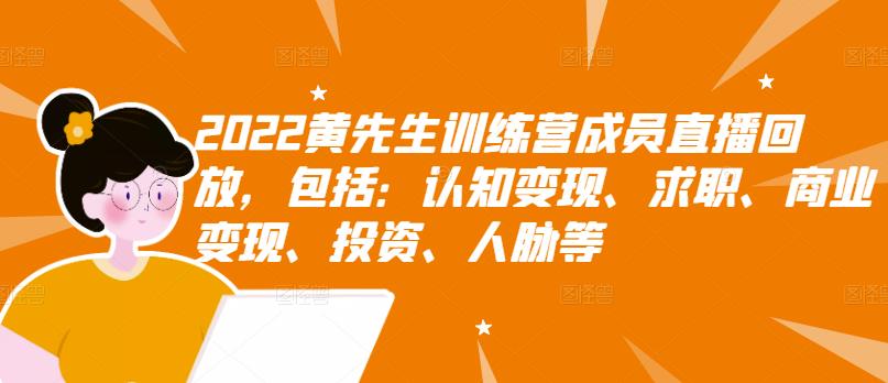 2022黄先生训练营成员直播回放，包括：认知变现、求职、商业变现、投资、人脉等-云创网