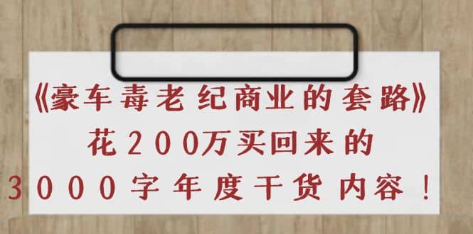 《豪车毒老纪 商业的套路》花200万买回来的，3000字年度干货内容-云创网