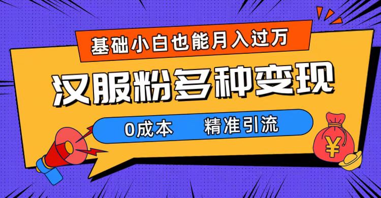 一部手机精准引流汉服粉，0成本多种变现方式，小白月入过万（附素材+工具）-云创网
