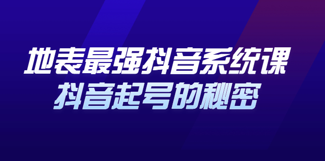 地表最强抖音系统课，抖音起号的秘密 价值398元-云创网