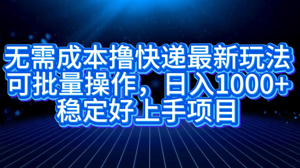 无需成本撸快递最新玩法,可批量操作，日入1000+，稳定好上手项目-云创网