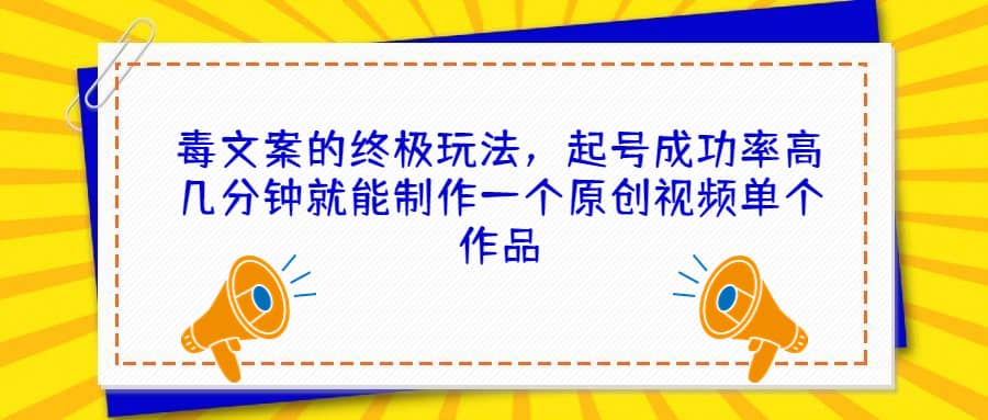 毒文案的终极玩法，起号成功率高几分钟就能制作一个原创视频单个作品-云创网