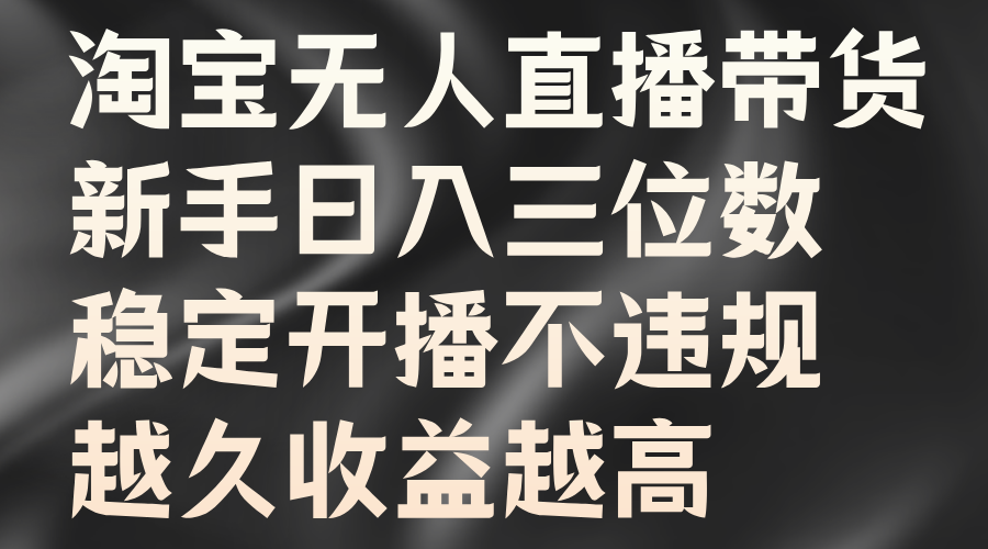 淘宝无人直播带货，新手日入三位数，稳定开播不违规，越久收益越高-云创网