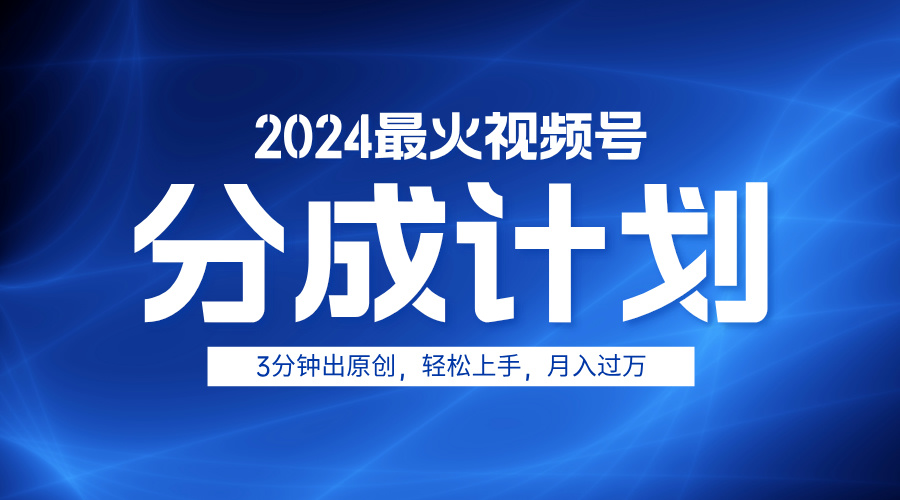 2024最火视频号分成计划3分钟出原创，轻松上手，月入过万-云创网