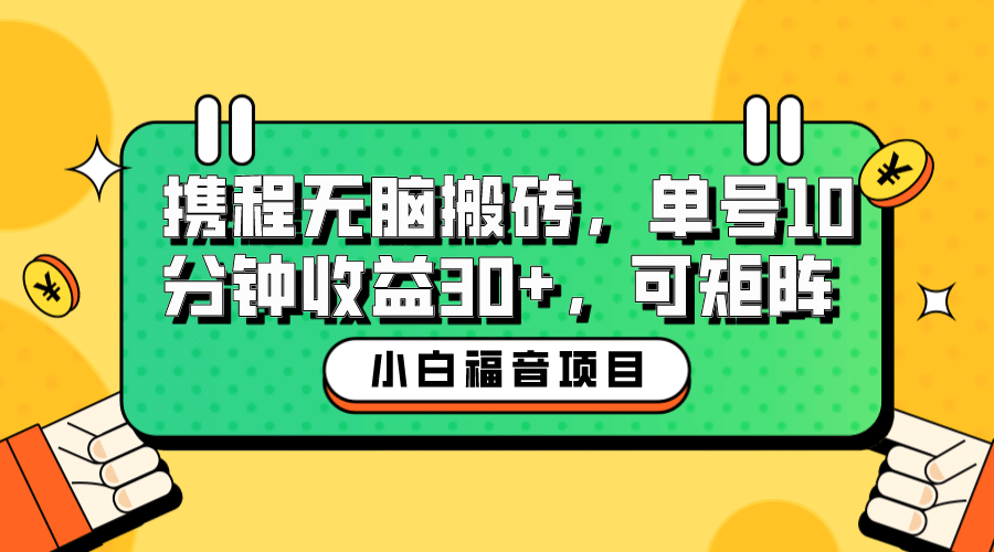 小白新手福音：携程无脑搬砖项目，单号操作10分钟收益30+，可矩阵可放大-云创网