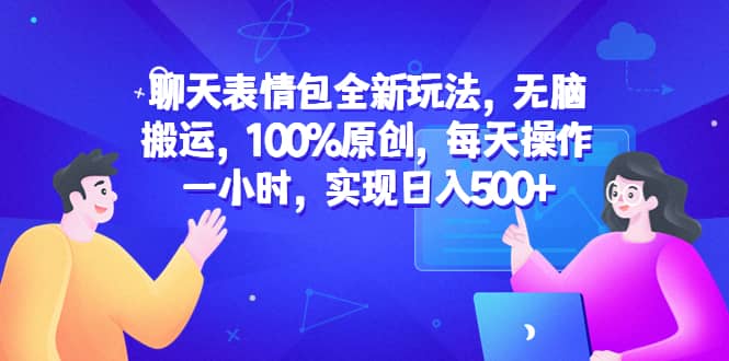 聊天表情包全新玩法，无脑搬运，100%原创，每天操作一小时，实现日入500+-云创网