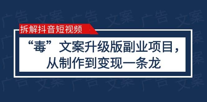 拆解抖音短视频：“毒”文案升级版副业项目，从制作到变现（教程+素材）-云创网