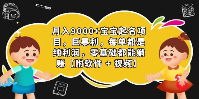 月入9000+宝宝起名项目，巨暴利 每单都是纯利润，0基础躺赚【附软件+视频】-云创网