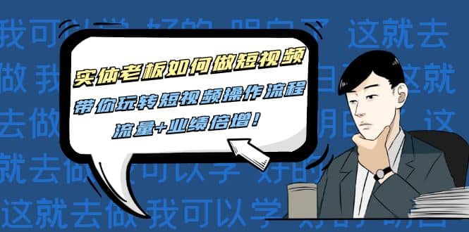 实体老板如何做短视频：带你玩转短视频全套操作流程，流量+业绩倍增-云创网