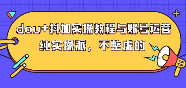 (大兵哥数据流运营)dou+抖加实操教程与账号运营：纯实操派，不整虚的-云创网