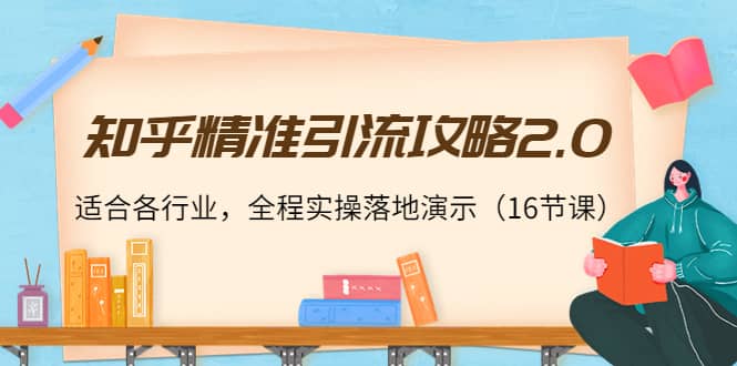 知乎精准引流攻略2.0，适合各行业，全程实操落地演示（16节课）-云创网