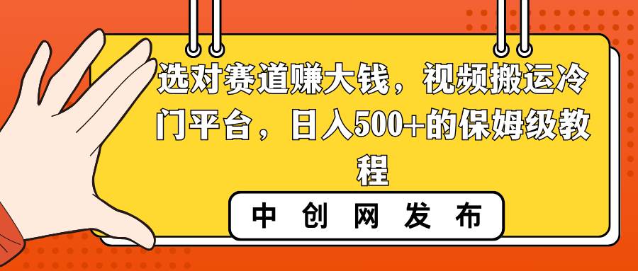 选对赛道赚大钱，视频搬运冷门平台，日入500+的保姆级教程-云创网