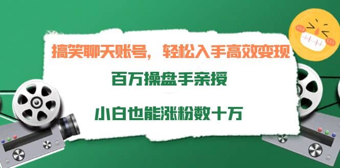 搞笑聊天账号，轻松入手高效变现，百万操盘手亲授，小白也能涨粉数十万-云创网