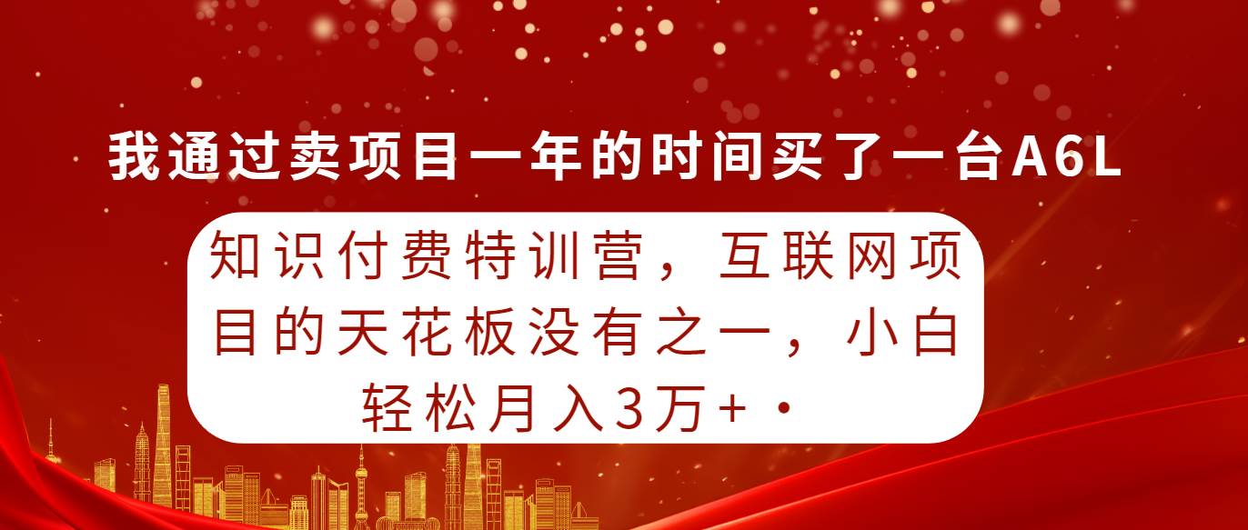 知识付费特训营，互联网项目的天花板，没有之一，小白轻轻松松月入三万+-云创网