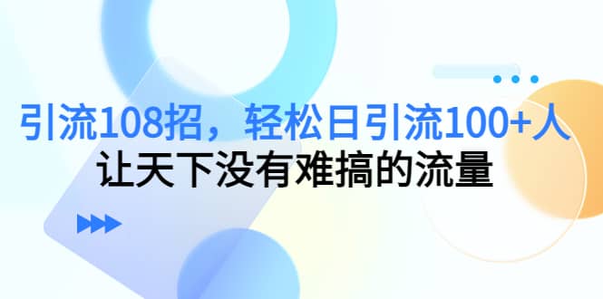 Y.L108招，轻松日Y.L100+人，让天下没有难搞的流量-云创网
