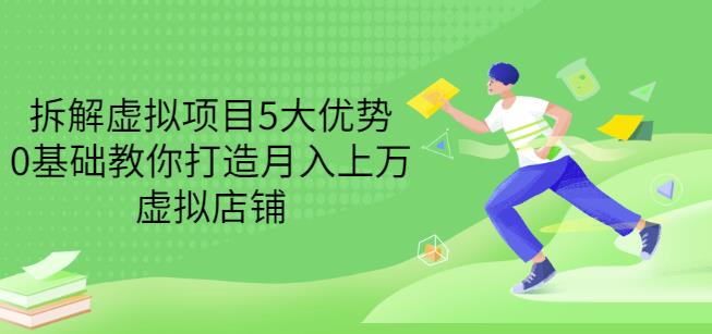 拆解虚拟项目5大优势，0基础教你打造月入上万虚拟店铺（无水印）-云创网