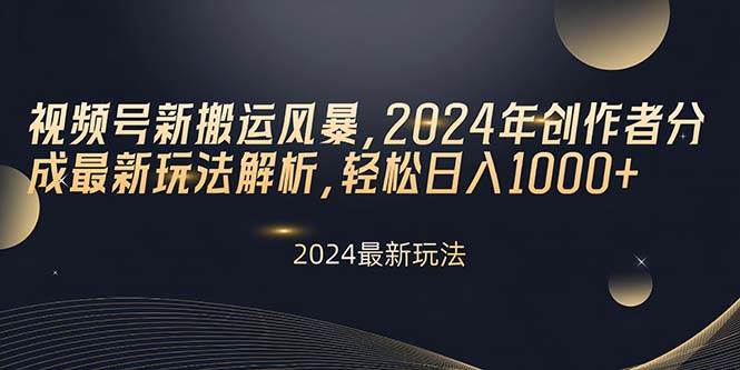视频号新搬运风暴，2024年创作者分成最新玩法解析，轻松日入1000+-云创网