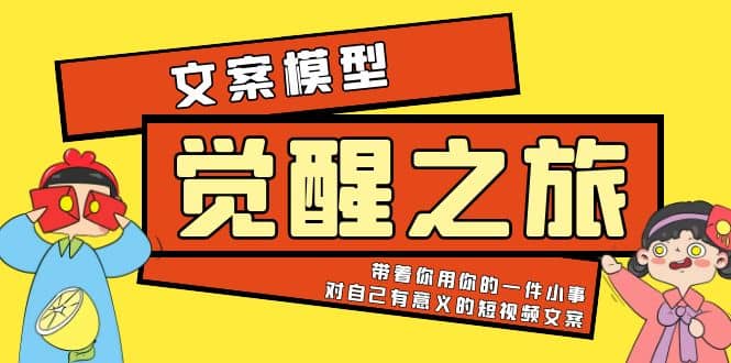 《觉醒·之旅》文案模型 带着你用你的一件小事 对自己有意义的短视频文案-云创网