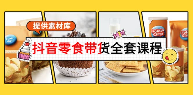 抖音零食带货全套课程：从0到1搭建账号，涨粉卖货（提供素材库）-云创网